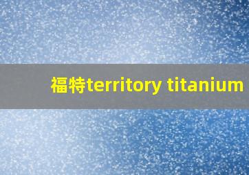 福特territory titanium